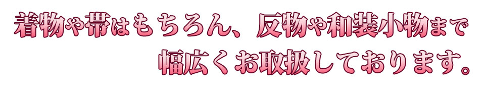 着物や帯など幅広くお取扱いたしております